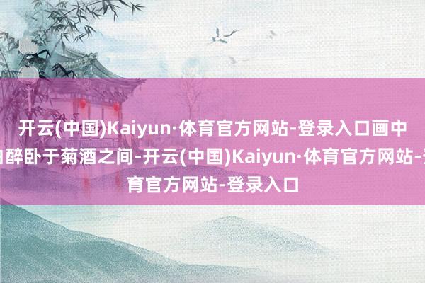 开云(中国)Kaiyun·体育官方网站-登录入口画中诗仙李白醉卧于菊酒之间-开云(中国)Kaiyun·体育官方网站-登录入口