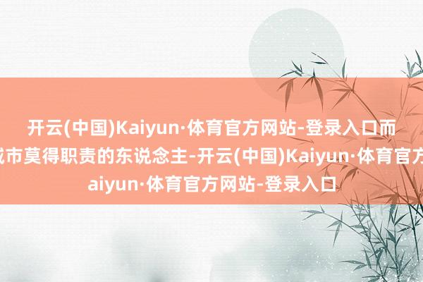 开云(中国)Kaiyun·体育官方网站-登录入口而我方只身且在城市莫得职责的东说念主-开云(中国)Kaiyun·体育官方网站-登录入口