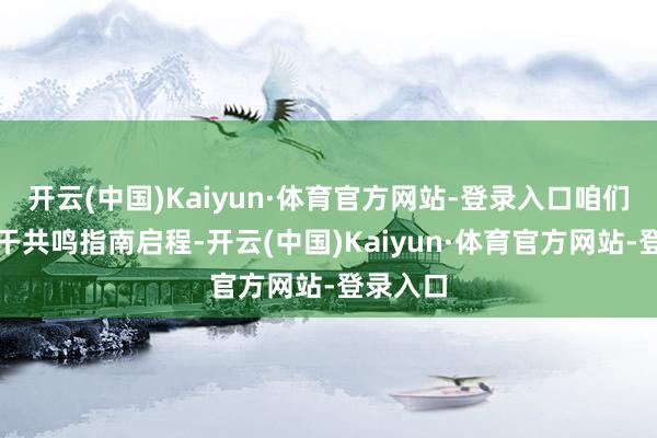开云(中国)Kaiyun·体育官方网站-登录入口咱们将从相干共鸣指南启程-开云(中国)Kaiyun·体育官方网站-登录入口
