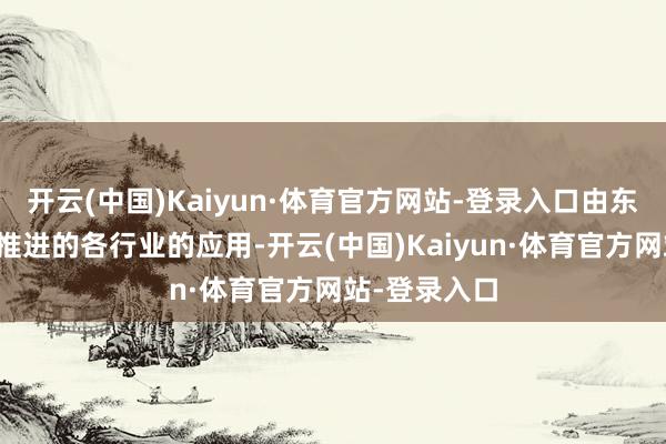 开云(中国)Kaiyun·体育官方网站-登录入口由东谈主工智能推进的各行业的应用-开云(中国)Kaiyun·体育官方网站-登录入口