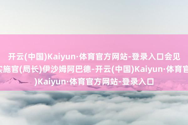开云(中国)Kaiyun·体育官方网站-登录入口会见南非景况局首席实施官(局长)伊沙姆阿巴德-开云(中国)Kaiyun·体育官方网站-登录入口