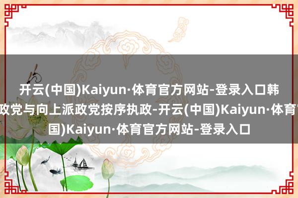 开云(中国)Kaiyun·体育官方网站-登录入口韩国基本上是保守派政党与向上派政党按序执政-开云(中国)Kaiyun·体育官方网站-登录入口