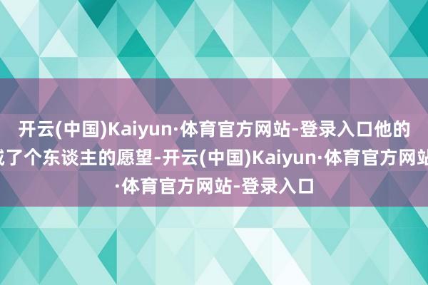 开云(中国)Kaiyun·体育官方网站-登录入口他的遭殃感投诚了个东谈主的愿望-开云(中国)Kaiyun·体育官方网站-登录入口