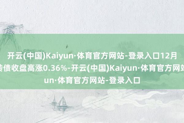 开云(中国)Kaiyun·体育官方网站-登录入口12月11日松霖转债收盘高涨0.36%-开云(中国)Kaiyun·体育官方网站-登录入口
