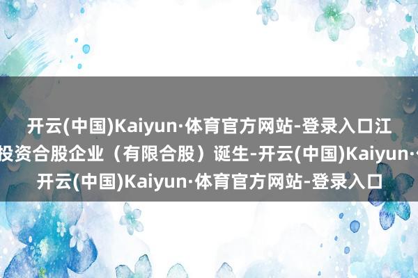 开云(中国)Kaiyun·体育官方网站-登录入口江西省绿金生态拓荒产业投资合股企业（有限合股）诞生-开云(中国)Kaiyun·体育官方网站-登录入口
