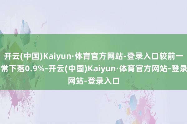 开云(中国)Kaiyun·体育官方网站-登录入口较前一交往常下落0.9%-开云(中国)Kaiyun·体育官方网站-登录入口