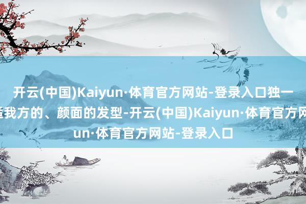 开云(中国)Kaiyun·体育官方网站-登录入口独一接管一款合适我方的、颜面的发型-开云(中国)Kaiyun·体育官方网站-登录入口
