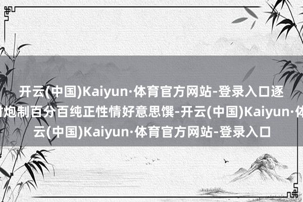 开云(中国)Kaiyun·体育官方网站-登录入口逐日以最簇新之纯正食材炮制百分百纯正性情好意思馔-开云(中国)Kaiyun·体育官方网站-登录入口