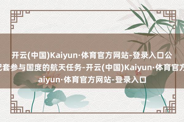 开云(中国)Kaiyun·体育官方网站-登录入口公司居品暂莫得配套参与国度的航天任务-开云(中国)Kaiyun·体育官方网站-登录入口