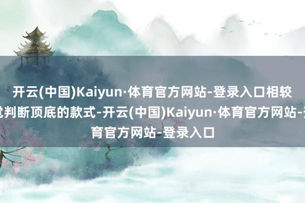 开云(中国)Kaiyun·体育官方网站-登录入口相较于凭嗅觉判断顶底的款式-开云(中国)Kaiyun·体育官方网站-登录入口