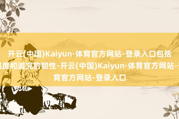 开云(中国)Kaiyun·体育官方网站-登录入口包括较高的强度和追究的韧性-开云(中国)Kaiyun·体育官方网站-登录入口