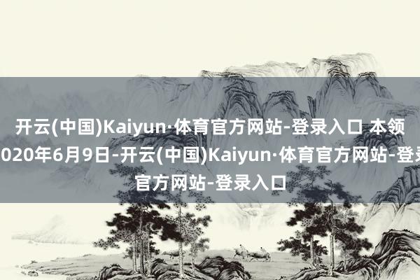 开云(中国)Kaiyun·体育官方网站-登录入口 本领拨回2020年6月9日-开云(中国)Kaiyun·体育官方网站-登录入口
