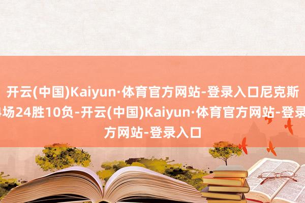 开云(中国)Kaiyun·体育官方网站-登录入口尼克斯前34场24胜10负-开云(中国)Kaiyun·体育官方网站-登录入口