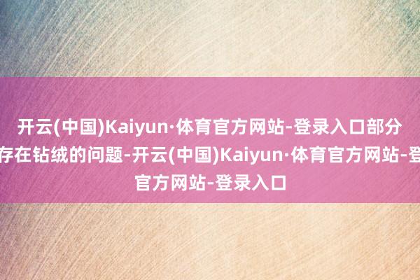 开云(中国)Kaiyun·体育官方网站-登录入口部分羽绒被存在钻绒的问题-开云(中国)Kaiyun·体育官方网站-登录入口