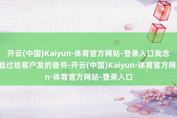 开云(中国)Kaiyun·体育官方网站-登录入口我念念全球齐经验过给客户发的音书-开云(中国)Kaiyun·体育官方网站-登录入口