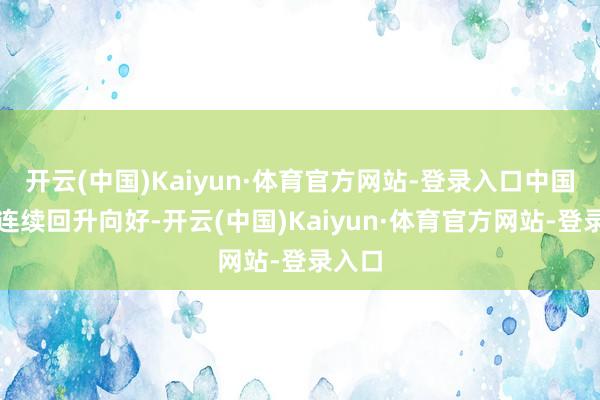 开云(中国)Kaiyun·体育官方网站-登录入口中国经济连续回升向好-开云(中国)Kaiyun·体育官方网站-登录入口