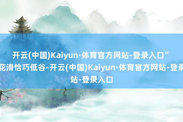 开云(中国)Kaiyun·体育官方网站-登录入口”　　中国花滑恰巧低谷-开云(中国)Kaiyun·体育官方网站-登录入口