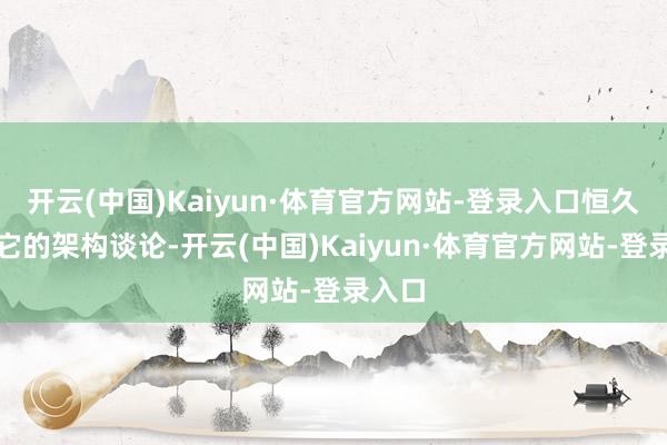 开云(中国)Kaiyun·体育官方网站-登录入口恒久介怀它的架构谈论-开云(中国)Kaiyun·体育官方网站-登录入口