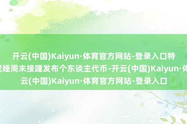 开云(中国)Kaiyun·体育官方网站-登录入口特朗普和他的太太梅拉尼娅周末接踵发布个东谈主代币-开云(中国)Kaiyun·体育官方网站-登录入口