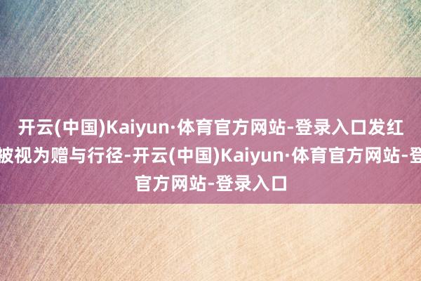 开云(中国)Kaiyun·体育官方网站-登录入口发红包频频被视为赠与行径-开云(中国)Kaiyun·体育官方网站-登录入口