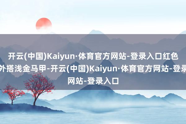 开云(中国)Kaiyun·体育官方网站-登录入口红色旗袍外搭浅金马甲-开云(中国)Kaiyun·体育官方网站-登录入口