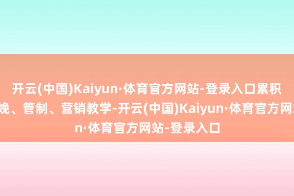 开云(中国)Kaiyun·体育官方网站-登录入口累积了丰富的分娩、管制、营销教学-开云(中国)Kaiyun·体育官方网站-登录入口