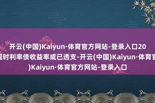 开云(中国)Kaiyun·体育官方网站-登录入口2025年债牛不时？现时利率债收益率或已透支-开云(中国)Kaiyun·体育官方网站-登录入口