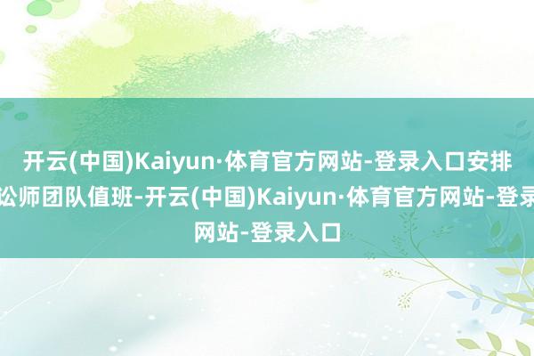 开云(中国)Kaiyun·体育官方网站-登录入口安排专科讼师团队值班-开云(中国)Kaiyun·体育官方网站-登录入口