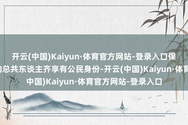 开云(中国)Kaiyun·体育官方网站-登录入口保证在好意思国出身的总共东谈主齐享有公民身份-开云(中国)Kaiyun·体育官方网站-登录入口
