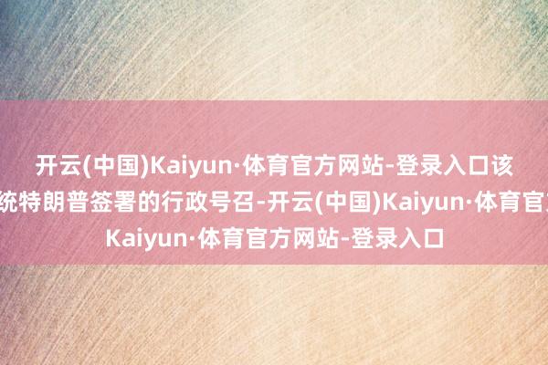 开云(中国)Kaiyun·体育官方网站-登录入口该责任组将凭据总统特朗普签署的行政号召-开云(中国)Kaiyun·体育官方网站-登录入口
