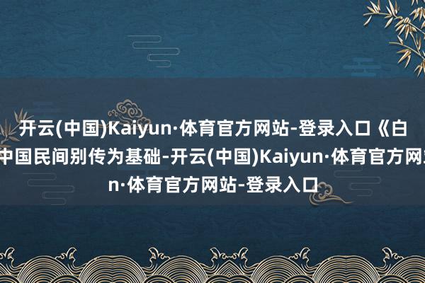 开云(中国)Kaiyun·体育官方网站-登录入口《白蛇》系列以中国民间别传为基础-开云(中国)Kaiyun·体育官方网站-登录入口
