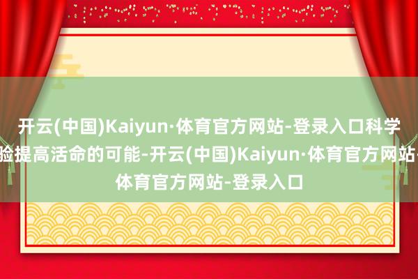 开云(中国)Kaiyun·体育官方网站-登录入口科学避险能灵验提高活命的可能-开云(中国)Kaiyun·体育官方网站-登录入口