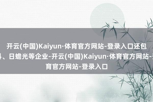 开云(中国)Kaiyun·体育官方网站-登录入口还包括联发科、日蟾光等企业-开云(中国)Kaiyun·体育官方网站-登录入口