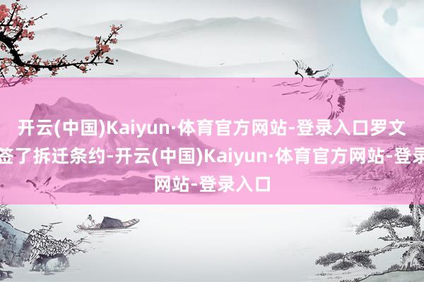 开云(中国)Kaiyun·体育官方网站-登录入口罗文斌就签了拆迁条约-开云(中国)Kaiyun·体育官方网站-登录入口