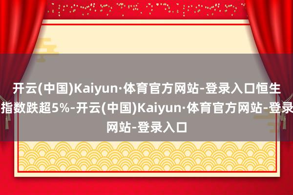 开云(中国)Kaiyun·体育官方网站-登录入口恒生科技指数跌超5%-开云(中国)Kaiyun·体育官方网站-登录入口