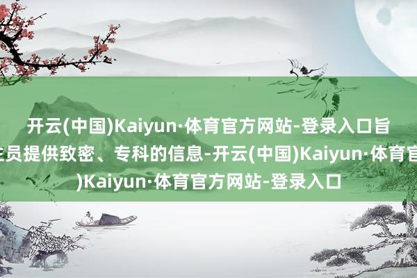 开云(中国)Kaiyun·体育官方网站-登录入口旨在为退休东说念主员提供致密、专科的信息-开云(中国)Kaiyun·体育官方网站-登录入口