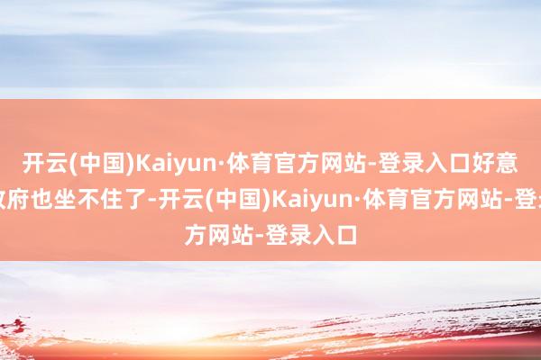 开云(中国)Kaiyun·体育官方网站-登录入口好意思国政府也坐不住了-开云(中国)Kaiyun·体育官方网站-登录入口