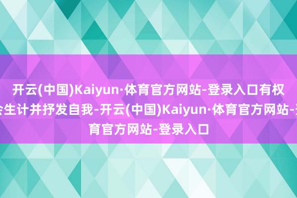 开云(中国)Kaiyun·体育官方网站-登录入口有权参与社会生计并抒发自我-开云(中国)Kaiyun·体育官方网站-登录入口