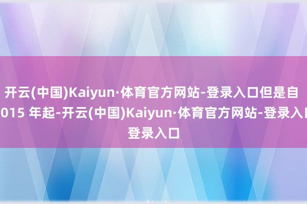 开云(中国)Kaiyun·体育官方网站-登录入口但是自 2015 年起-开云(中国)Kaiyun·体育官方网站-登录入口