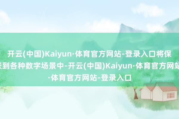 开云(中国)Kaiyun·体育官方网站-登录入口将保障干事镶嵌到各种数字场景中-开云(中国)Kaiyun·体育官方网站-登录入口