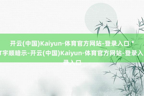 开云(中国)Kaiyun·体育官方网站-登录入口 　　*ST宇顺暗示-开云(中国)Kaiyun·体育官方网站-登录入口
