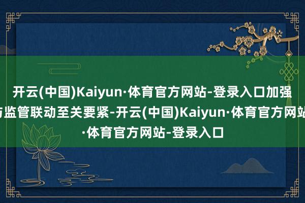 开云(中国)Kaiyun·体育官方网站-登录入口加强金融司法与监管联动至关要紧-开云(中国)Kaiyun·体育官方网站-登录入口