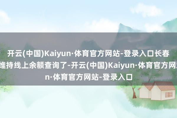 开云(中国)Kaiyun·体育官方网站-登录入口长春公交老年卡维持线上余额查询了-开云(中国)Kaiyun·体育官方网站-登录入口