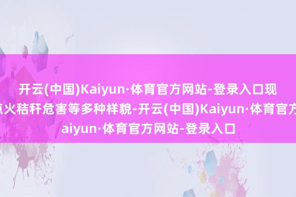 开云(中国)Kaiyun·体育官方网站-登录入口现场为各人熟谙点火秸秆危害等多种样貌-开云(中国)Kaiyun·体育官方网站-登录入口