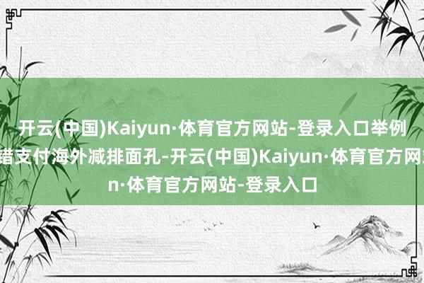 开云(中国)Kaiyun·体育官方网站-登录入口举例欧友邦家不错支付海外减排面孔-开云(中国)Kaiyun·体育官方网站-登录入口