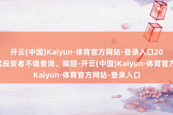 开云(中国)Kaiyun·体育官方网站-登录入口2025年6月13日起投资者不错查询、赎回-开云(中国)Kaiyun·体育官方网站-登录入口