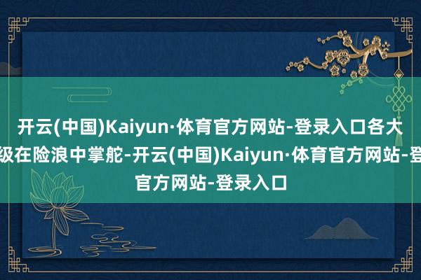 开云(中国)Kaiyun·体育官方网站-登录入口各大券商首级在险浪中掌舵-开云(中国)Kaiyun·体育官方网站-登录入口