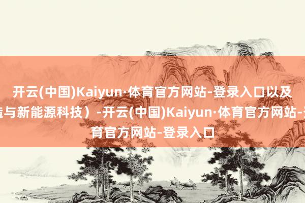 开云(中国)Kaiyun·体育官方网站-登录入口以及先进制造与新能源科技）-开云(中国)Kaiyun·体育官方网站-登录入口