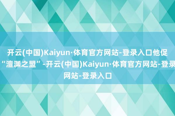 开云(中国)Kaiyun·体育官方网站-登录入口他促成了“澶渊之盟”-开云(中国)Kaiyun·体育官方网站-登录入口
