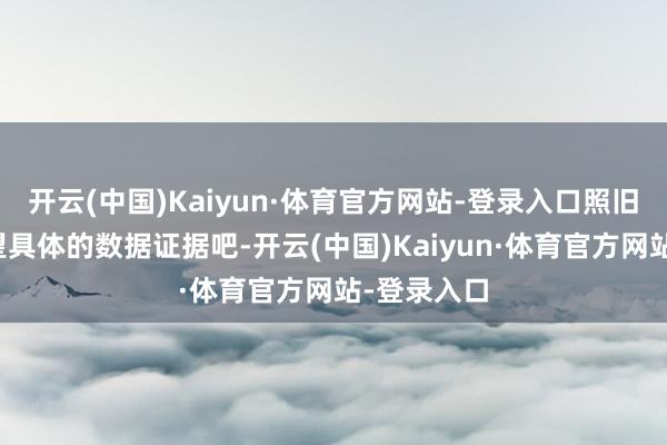 开云(中国)Kaiyun·体育官方网站-登录入口照旧总计来望望具体的数据证据吧-开云(中国)Kaiyun·体育官方网站-登录入口
